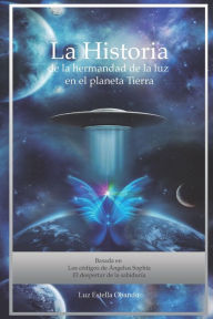 Title: La Historia de la Hermandad de la Luz en el planeta Tierra: Los Códigos de Ángelus Sophía, Author: Luz Estella Obando