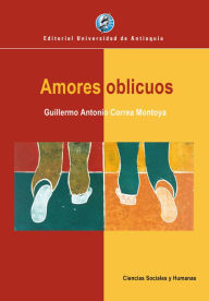Title: Amores oblicuos: La homosexualidad en Colombia desde la literatura, la prensa y la pintura, 1890-1990, Author: Guillermo Antonio Correa Montoya