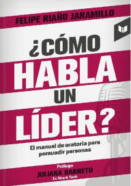 Title: ¿Cómo habla un líder?: Manual de oratoria para persuadir audiencias, Author: Felipe Riaño Jaramillo