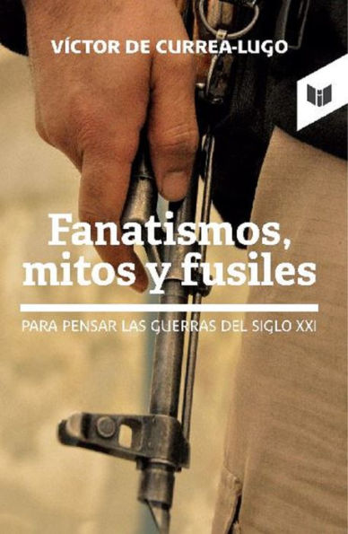 Fanatismos, mitos y fusiles: Para pensar las guerras del siglo XXI