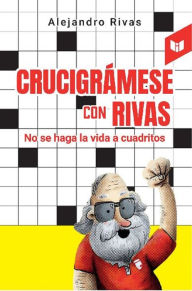 Title: Crucigrámese con Rivas: No se haga la vida a cuadritos, Author: Alejandro Rivas