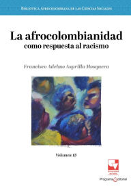 Title: La afrocolombianidad como respuesta al racismo: Volumen 13, Author: Francisco Adelmo Asprilla Mosquera