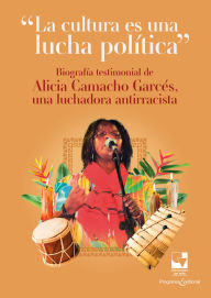 Title: La cultura es una lucha política: Biografía testimonial de Alicia Camacho Garcés una luchadora antirracista, Author: Alicia Camacho Garcés