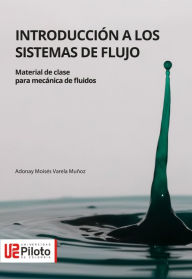 Title: Introducción a los sistemas de flujo: Material de clase para mecánica de fluidosbia, Author: Adonay Moisés Varela Muñoz