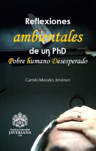 Title: Reflexiones ambientales de un PhD: Pobre humano desesperado, Author: Camilo Morales