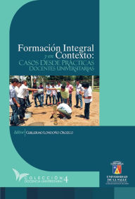 Title: Formación integral y en contexto: Casos desde prácticas docentes universitarias, Author: Guillermo Londoño Orozco