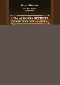 Title: Una Alegría Secreta: Ensayos de Filosofía Moderna, Author: Leiser Madanes