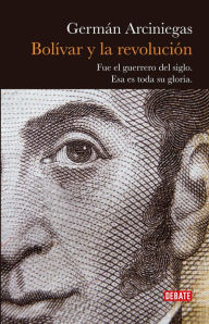 Title: Bolivar y la revolución: Fue el guerrero del siglo. Esa es toda su gloria., Author: Germán Arciniegas