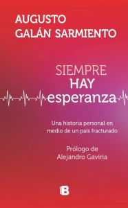 Title: Siempre hay esperanza: Una historia personal en medio de un país fracturado, Author: Augusto Galan Sarmiento