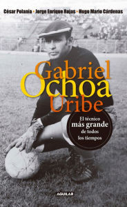 Title: Gabriel Ochoa Uribe: El técnico más grande de todos los tiempos, Author: César Polanía