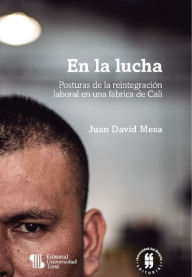 Title: En la lucha - Posturas de la reintegración laboral en una fábrica de Cali, Author: Juan David Mesa