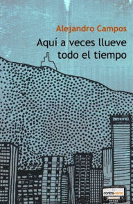 Title: Aquí a veces llueve todo el tiempo, Author: Alejandro Campos