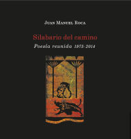 Title: Silabario del camino: Poesía reunida 1973-2014, Author: Juan Manuel Roca