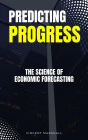 Predicting Progress - The Science Of Economic Forecasting