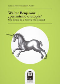 Title: Walter Benjamin: ¿pesimismo o utopía? Una lectura de la historia y la sociedad, Author: Luis Antonio Merchán Parra