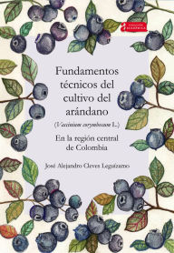 Title: Fundamentos técnicos del cultivo del arándano (Vaccinium corymbosum L.) en la región central de Colombia, Author: José Alejandro Cleves Leguízamo