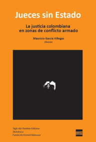 Title: Jueces sin Estado: La justicia colombiana en zonas de conflicto armado, Author: Mauricio García Villegas