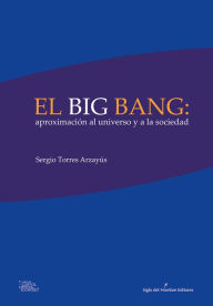 Title: El big bang: aproximación al universo y a la sociedad: Diálogo sobre el origen del mundo, Author: Sergio Torres Arzayús