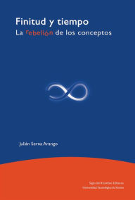 Title: Finitud y tiempo: La rebelión de los conceptos, Author: Julián Serna Arango