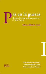 Title: Paz en la guerra: Reconciliación y democracia en el Alto Ariari, Author: Tatiana Duplat Ayala
