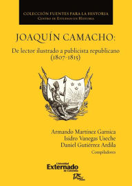 Title: Joaquín Camacho: de lector ilustrado a publicista republicano (1807-1815), Author: Martínez Garnica Armando