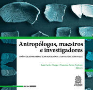 Title: Antropólogos, maestros e investigadores: 50 años del Departamento de Antropología de la Universidad de Antioquia, Author: Juan Carlos Orrego Arismendi