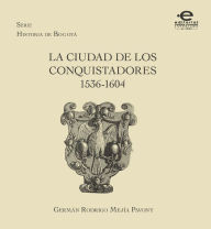 Title: La ciudad de los conquistadores 1536-1604, Author: Germán Mejía Pavony