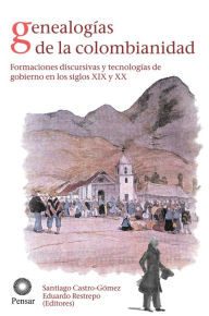 Title: Genealogías de la colombianidad: Formaciones discursivas y tecnologías de gobierno en los siglos XIX y XX, Author: Santiago Castro Gómez