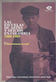 Title: Las escuelas de artes y oficios en Colombia (1860-1960): Volumen 1: el poder regenerador de la cruz, Author: Varios Autores