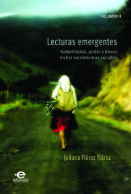 Title: Lecturas emergentes: Volumen II: Subjetividad, poder y deseo en los movimientos sociales, Author: Juliana Flórez Flórez