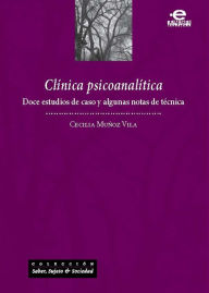 Title: Clínica psicoanalítica: Doce estudios de caso y algunas notas de técnica, Author: Cecilia Muñoz-Vila