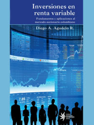 Title: Inversiones en renta variable: Fundamentos y aplicaciones al mercadeo accionario colombiano, Author: Diego Agudelo