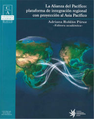 Title: La Alianza del Pacifico: Plataforma de integracion regional con proyeccion al Asia Pacifico, Author: Adriana Roldán