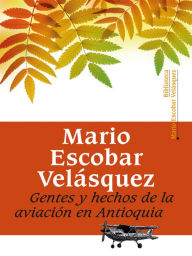 Title: Gentes y hechos de la aviación en Antioquia, Author: Mario Escobar Velásquez