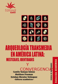 Title: Arqueología transmedia en América Latina: mestizajes, identidades y convergencias, Author: Camilo Tamayo Gómez