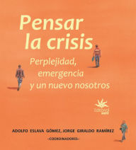 Title: Pensar la crisis: perplejidad, emergencia y un nuevo nosotros, Author: Adolfo Eslava Gómez