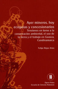 Title: Ayer mineros hoy ecoguías y concesionarios: Tensiones en torno a la conservación ambiental, el uso de la tierra y el trabajo en Guasca, Cundinamarca, Author: Felipe Rojas Árias