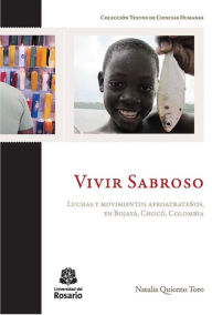 Title: Vivir Sabroso: Luchas y movimientos afroatrateños, en Bojayá, Chocó, Colombia, Author: Natalia Quiceno Toro