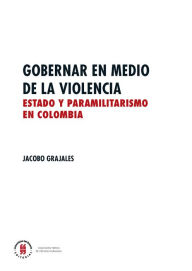 Title: Gobernar en medio de la violencia: Estado y paramilitarismo en Colombia, Author: Jacobo Grajales