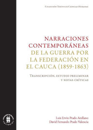 Title: Narraciones contemporáneas de la guerra por la Federación en el Cauca (1859-1863): Transcripción, estudio preliminar y notas críticas, Author: Luis Ervin Prado Arellano