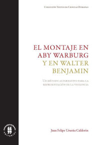 Title: El montaje en Aby Warburg y en Walter Benjamin: Un método alternativo para la representación de la violencia, Author: Juan Felipe Urueña Calderón