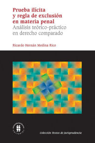 Title: Prueba ilícita y regla de exclusión en materia penal: Análisis teórico-práctico en derecho comparado, Author: Ricardo Hernán Medina Rico