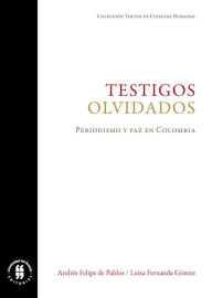 Title: Testigos olvidados: Periodismo y paz en Colombia, Author: Andrés Felipe de Pablos