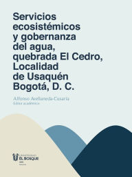 Title: Servicios ecosistémicos y gobernanza del agua, quebrada El Cedro, Localidad de Usaquén Bogotá, D. C., Author: Alfonso Avellaneda Cusaría
