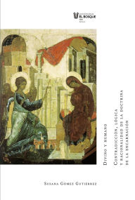 Title: Divino y humano: Contradicción, lógica y racionalidad de la doctrina de la encarnación, Author: Susana Gómez Gutiérrez