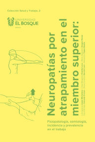 Title: Neuropatías por atrapamiento en el miembro superior: Fisiopatología, semiología, incidencia y prevalencia en el trabajo, Author: Luis Ignacio López Michelena