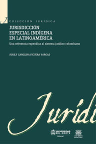 Title: Jurisdicción especial indígena en Latinoamérica: Una referencia específica al sistema jurídico colombiano, Author: Sorily Carolina Figuera Vargas