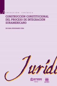 Title: Construcción constitucional del proceso de integración suramericano, Author: Silvana Insignares Cera