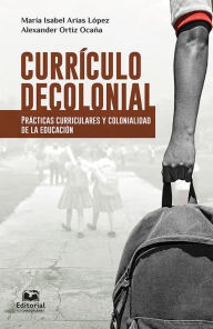 Title: Currículo decolonial: Prácticas curriculares y colonialidad de la educación, Author: María Isabel Arias López