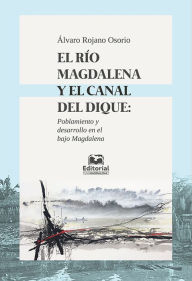 Title: El río Magdalena y el canal del dique: poblamiento y desarrollo en el Bajo Magdalena, Author: Álvaro Rojano Osorio